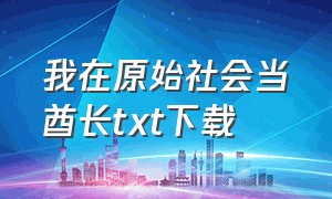 我在原始社会当酋长txt下载