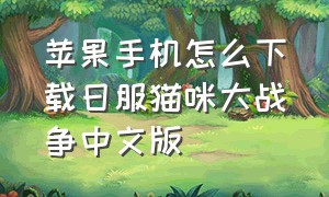 苹果手机怎么下载日服猫咪大战争中文版