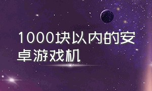 1000块以内的安卓游戏机