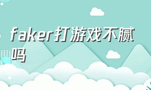 faker打游戏不腻吗