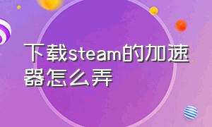 下载steam的加速器怎么弄