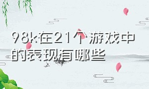 98k在21个游戏中的表现有哪些