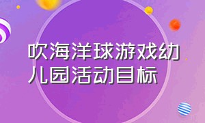 吹海洋球游戏幼儿园活动目标