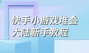 快手小游戏堆叠大陆新手教程