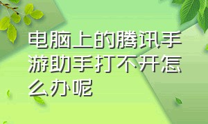 电脑上的腾讯手游助手打不开怎么办呢