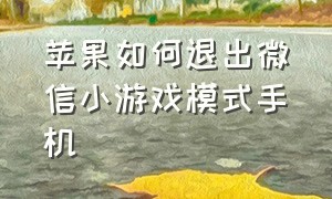 苹果如何退出微信小游戏模式手机