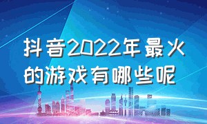 抖音2022年最火的游戏有哪些呢