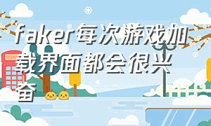 faker每次游戏加载界面都会很兴奋