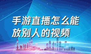 手游直播怎么能放别人的视频