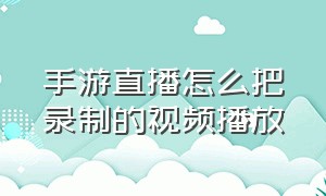 手游直播怎么把录制的视频播放