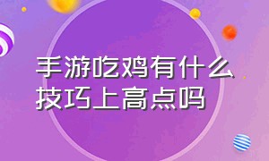 手游吃鸡有什么技巧上高点吗