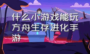 什么小游戏能玩方舟生存进化手游