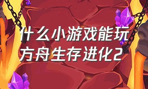 什么小游戏能玩方舟生存进化2