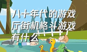 八十年代的游戏厅街机格斗游戏有什么