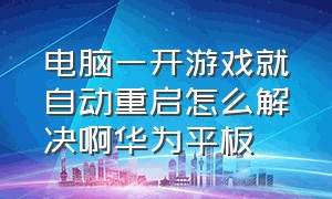 电脑一开游戏就自动重启怎么解决啊华为平板