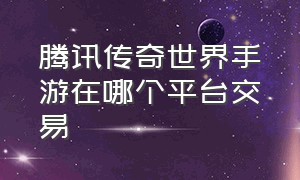 腾讯传奇世界手游在哪个平台交易