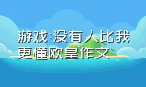 游戏:没有人比我更懂欧皇作文