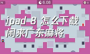 ipad 8 怎么下载闲来广东麻将