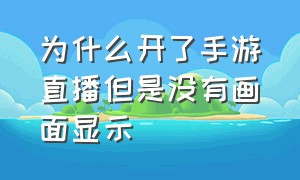 为什么开了手游直播但是没有画面显示