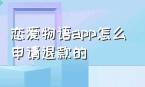 恋爱物语app怎么申请退款的