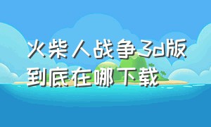 火柴人战争3d版到底在哪下载