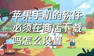 苹果手机的软件必须在商店下载吗怎么设置