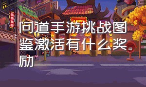 问道手游挑战图鉴激活有什么奖励