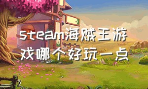 steam海贼王游戏哪个好玩一点