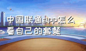 中国联通app怎么看自己的套餐