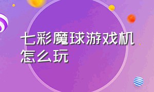 七彩魔球游戏机怎么玩