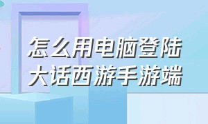 怎么用电脑登陆大话西游手游端