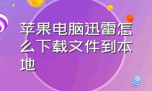 苹果电脑迅雷怎么下载文件到本地