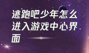 逃跑吧少年怎么进入游戏中心界面