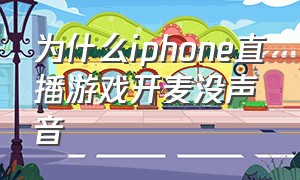 为什么iphone直播游戏开麦没声音