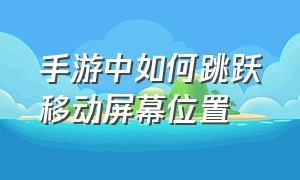 手游中如何跳跃移动屏幕位置