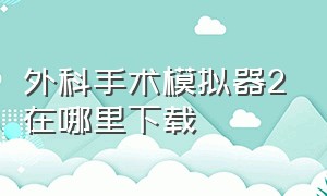 外科手术模拟器2在哪里下载