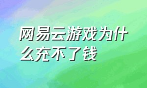 网易云游戏为什么充不了钱