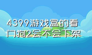 4399游戏盒的看门狗2会不会下架