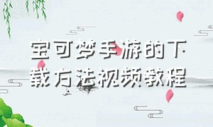 宝可梦手游的下载方法视频教程