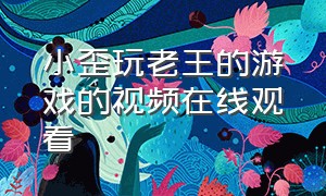 小歪玩老王的游戏的视频在线观看