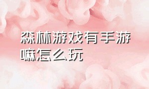 森林游戏有手游嘛怎么玩