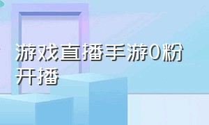 游戏直播手游0粉开播