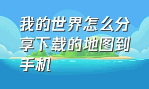 我的世界怎么分享下载的地图到手机