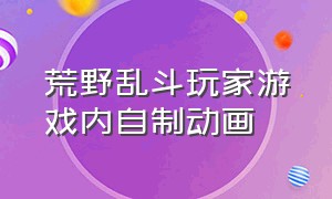 荒野乱斗玩家游戏内自制动画