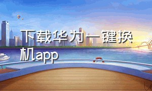 下载华为一键换机app