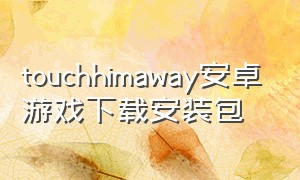 touchhimaway安卓游戏下载安装包