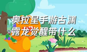 奥拉星手游古渊露龙觉醒带什么