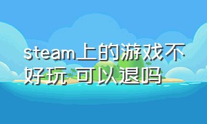 steam上的游戏不好玩 可以退吗