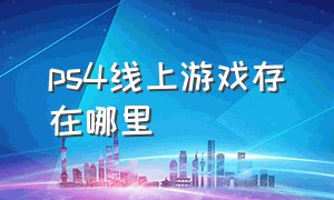 ps4线上游戏存在哪里