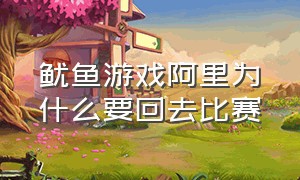 鱿鱼游戏阿里为什么要回去比赛